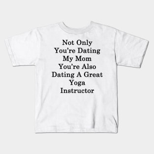 Not Only You're Dating My Mom You're Also Dating A Great Yoga Instructor Kids T-Shirt